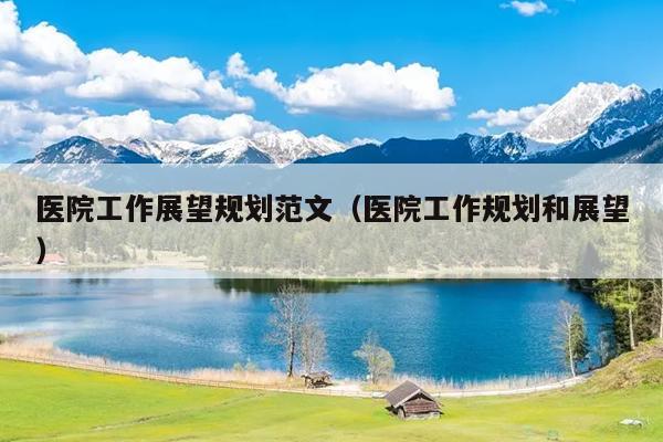 医院工作展望规划范文(医院工作规划和展望)