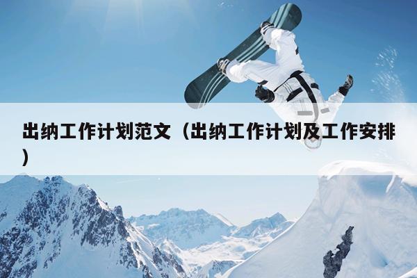 出纳工作计划范文(出纳工作计划及工作安排)