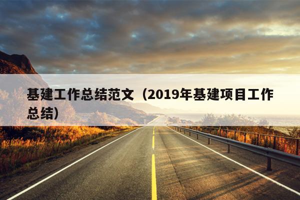 基建工作总结范文(2019年基建项目工作总结)