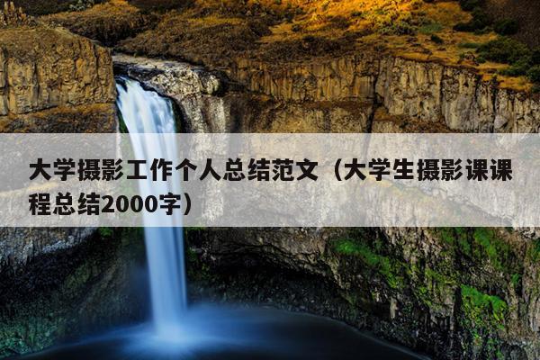 大学摄影工作个人总结范文(大学生摄影课课程总结2000字)