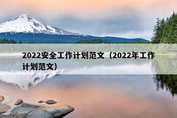 2022安全工作计划范文(2022年工作计划范文)