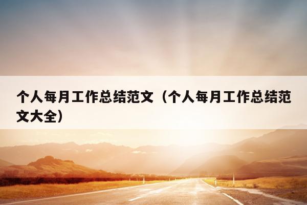 个人每月工作总结范文(个人每月工作总结范文大全)