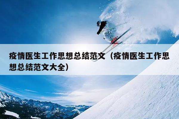 疫情医生工作思想总结范文(疫情医生工作思想总结范文大全)