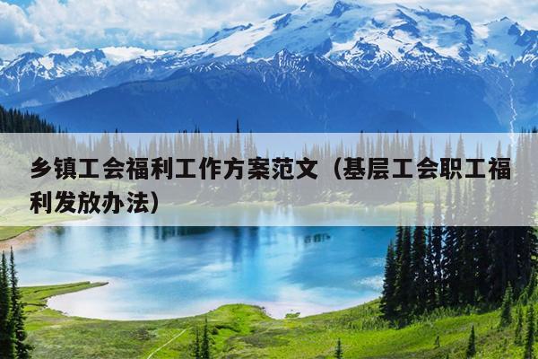 乡镇工会福利工作方案范文(基层工会职工福利发放办法)