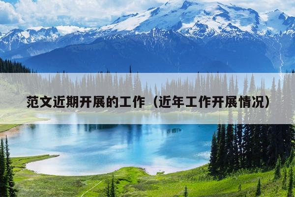 范文近期开展的工作(近年工作开展情况)