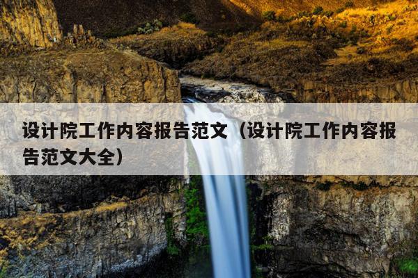 设计院工作内容报告范文(设计院工作内容报告范文大全)