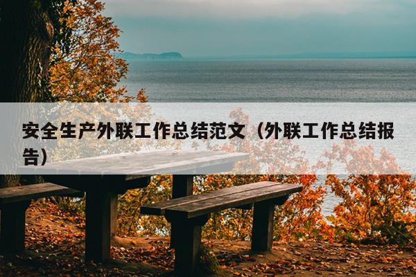 安全生产外联工作总结范文(外联工作总结报告)