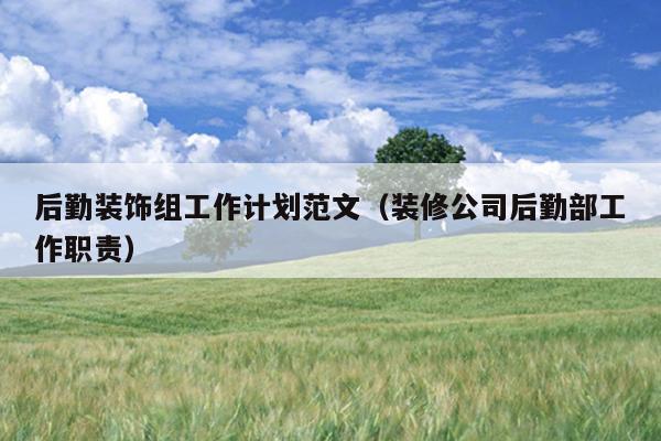 后勤装饰组工作计划范文(装修公司后勤部工作职责)