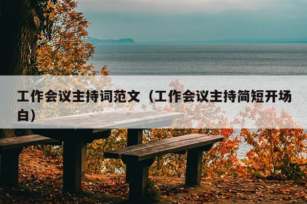 工作会议主持词范文(工作会议主持简短开场白)