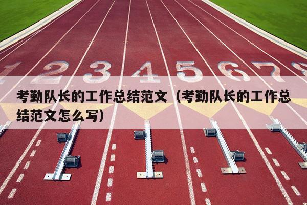 考勤队长的工作总结范文(考勤队长的工作总结范文怎么写)