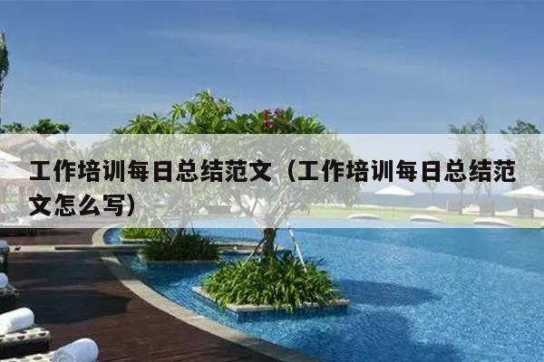 工作培训每日总结范文(工作培训每日总结范文怎么写)
