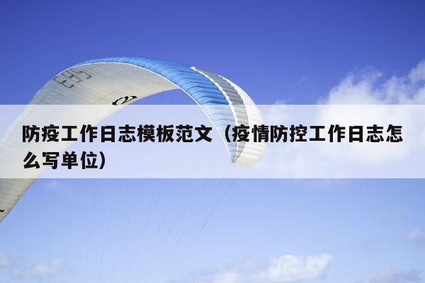 防疫工作日志模板范文(疫情防控工作日志怎么写单位)