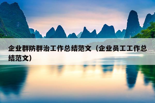企业群防群治工作总结范文(企业员工工作总结范文)