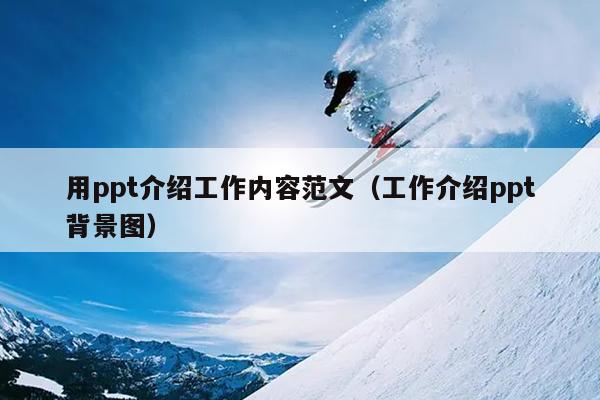 用ppt介绍工作内容范文(工作介绍ppt背景图)