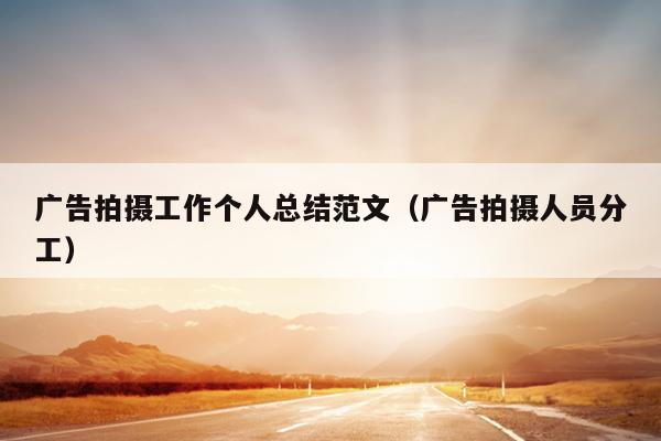 广告拍摄工作个人总结范文(广告拍摄人员分工)