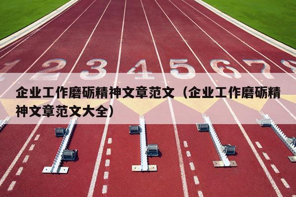 企业工作磨砺精神文章范文(企业工作磨砺精神文章范文大全)