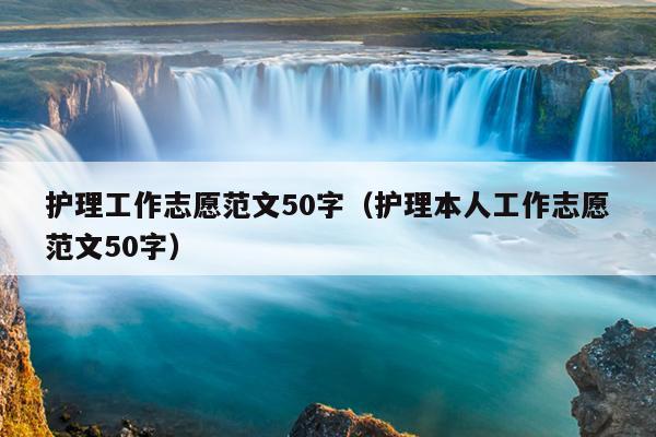 护理工作志愿范文50字(护理本人工作志愿范文50字)