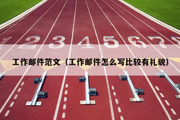 工作邮件范文(工作邮件怎么写比较有礼貌)
