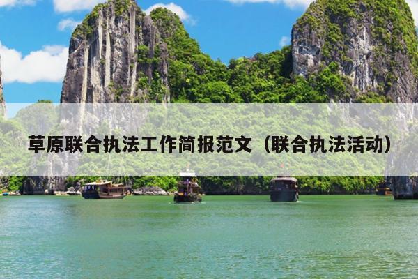 草原联合执法工作简报范文(联合执法活动)