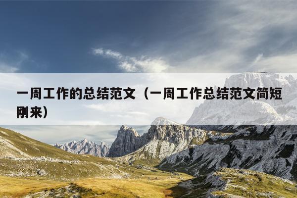 一周工作的总结范文(一周工作总结范文简短刚来)