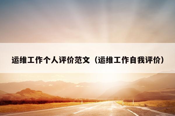 运维工作个人评价范文(运维工作自我评价)