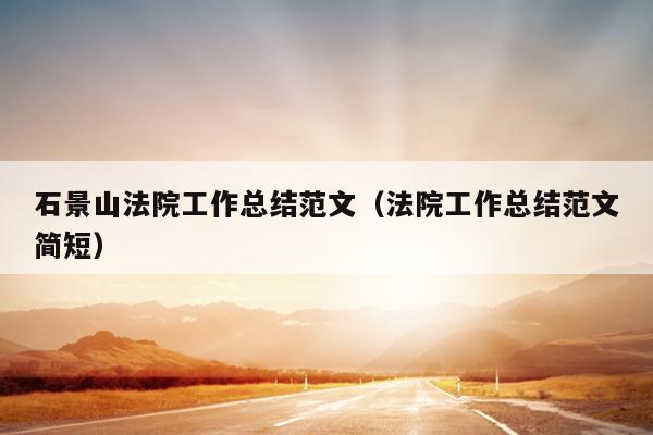 石景山法院工作总结范文(法院工作总结范文简短)