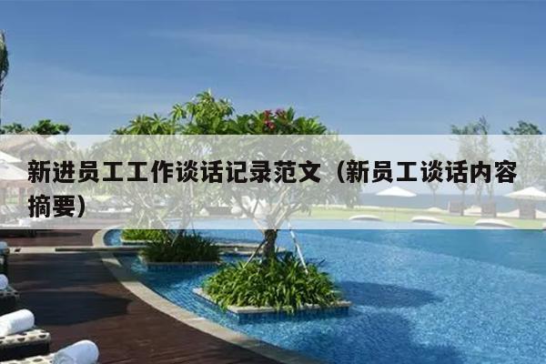 新进员工工作谈话记录范文(新员工谈话内容摘要)