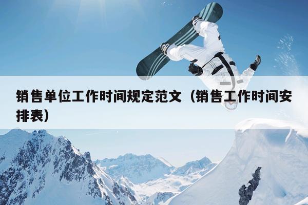销售单位工作时间规定范文(销售工作时间安排表)