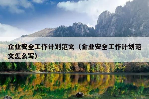 企业安全工作计划范文(企业安全工作计划范文怎么写)