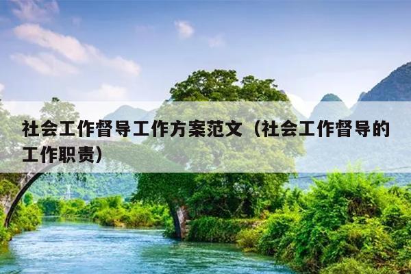 社会工作督导工作方案范文(社会工作督导的工作职责)