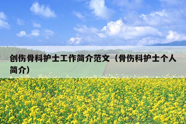 创伤骨科护士工作简介范文(骨伤科护士个人简介)