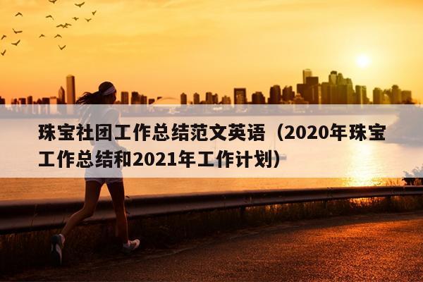 珠宝社团工作总结范文英语(2020年珠宝工作总结和2021年工作计划)