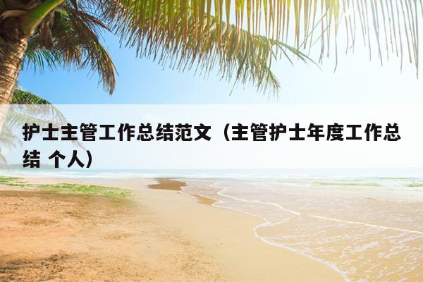 护士主管工作总结范文(主管护士年度工作总结 个人)