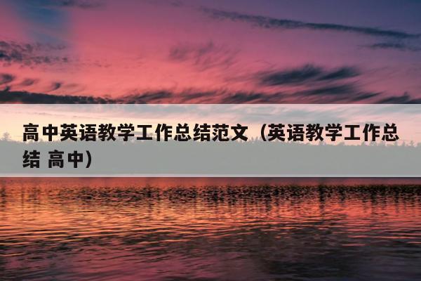 高中英语教学工作总结范文(英语教学工作总结 高中)