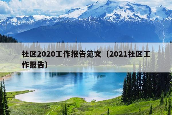 社区2020工作报告范文(2021社区工作报告)