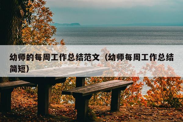 幼师的每周工作总结范文(幼师每周工作总结简短)