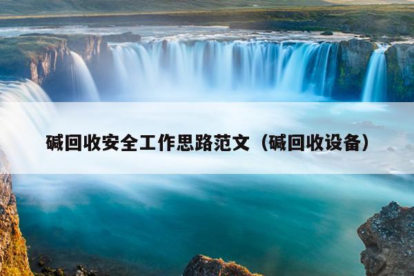 碱回收安全工作思路范文(碱回收设备)