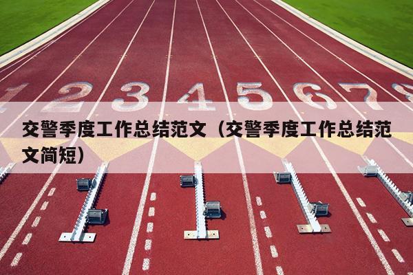 交警季度工作总结范文(交警季度工作总结范文简短)