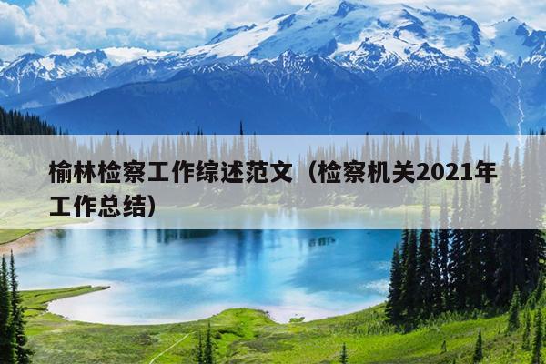 榆林检察工作综述范文(检察机关2021年工作总结)