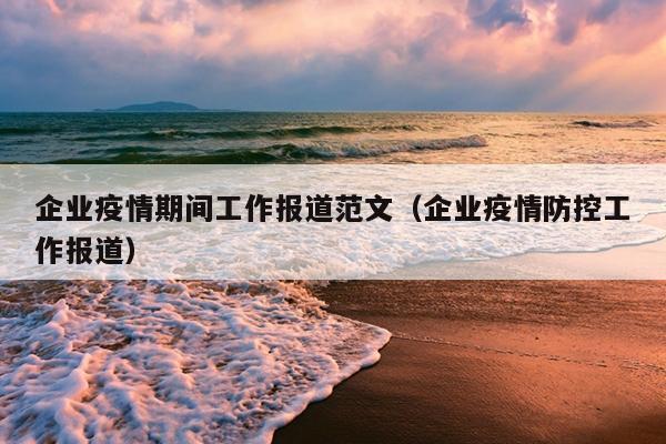 企业疫情期间工作报道范文(企业疫情防控工作报道)