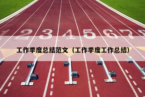 工作季度总结范文(工作季度工作总结)