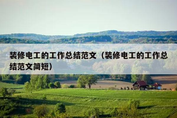 装修电工的工作总结范文(装修电工的工作总结范文简短)