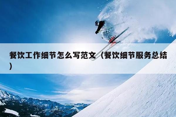 餐饮工作细节怎么写范文(餐饮细节服务总结)