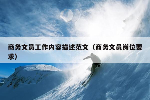 商务文员工作内容描述范文(商务文员岗位要求)