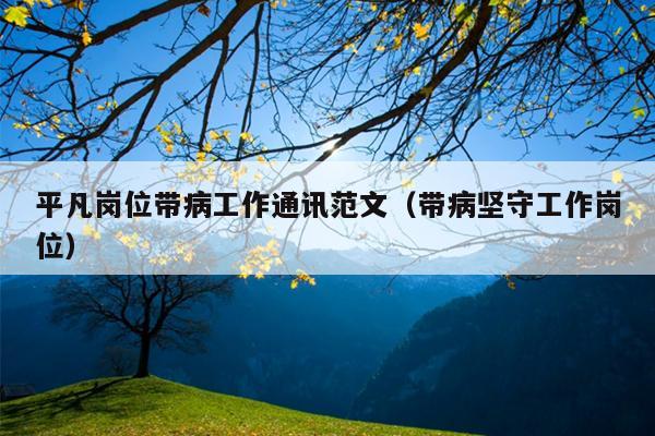 平凡岗位带病工作通讯范文(带病坚守工作岗位)