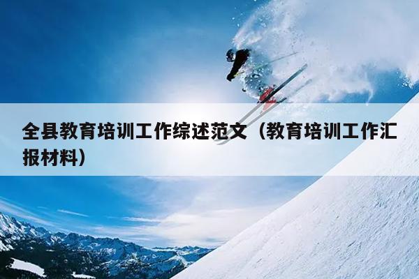 全县教育培训工作综述范文(教育培训工作汇报材料)