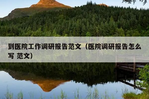 到医院工作调研报告范文(医院调研报告怎么写 范文)
