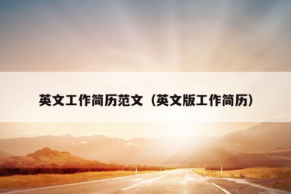英文工作简历范文(英文版工作简历)