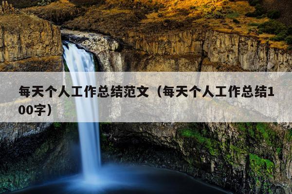 每天个人工作总结范文(每天个人工作总结100字)