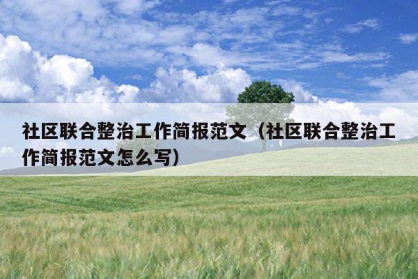 社区联合整治工作简报范文(社区联合整治工作简报范文怎么写)